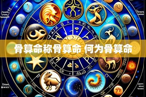 骨算命称骨算命 何为骨算命