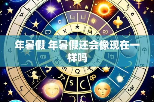 年暑假 年暑假还会像现在一样吗