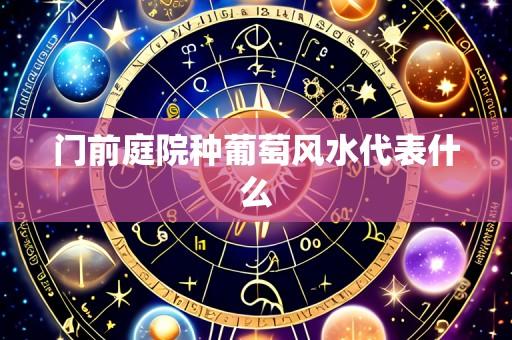 门前庭院种葡萄风水代表什么