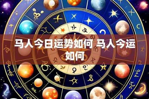 马人今日运势如何 马人今运如何