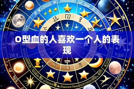 O型血的人喜欢一个人的表现
