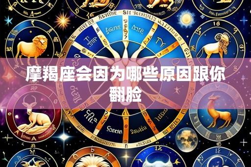摩羯座会因为哪些原因跟你翻脸