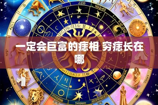 一定会巨富的痣相 穷痣长在哪