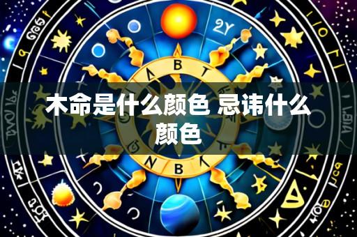 木命是什么颜色 忌讳什么颜色