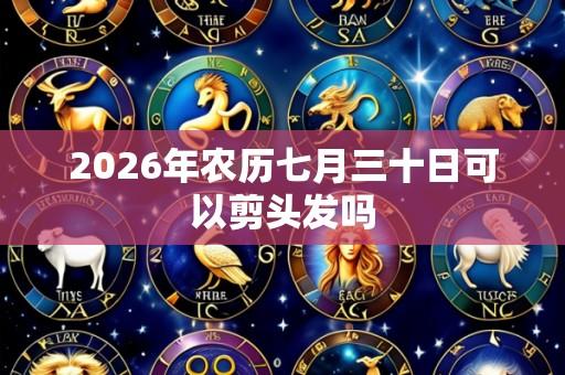2026年农历七月三十日可以剪头发吗