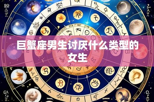 巨蟹座男生讨厌什么类型的女生
