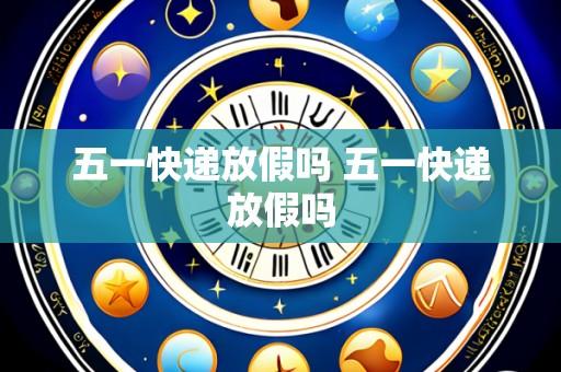 五一快递放假吗 五一快递放假吗