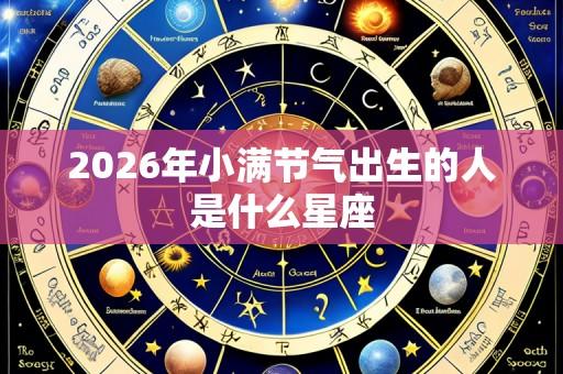 2026年小满节气出生的人是什么星座