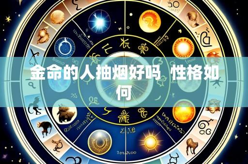 金命的人抽烟好吗  性格如何