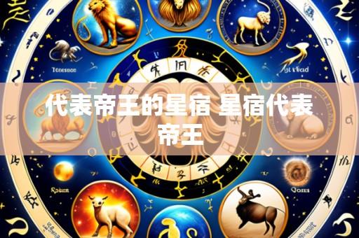 代表帝王的星宿 星宿代表帝王