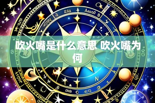 吹火嘴是什么意思 吹火嘴为何