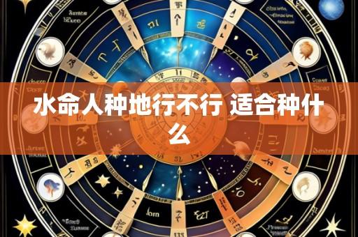 水命人种地行不行 适合种什么