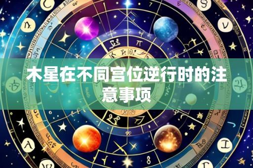 木星在不同宫位逆行时的注意事项