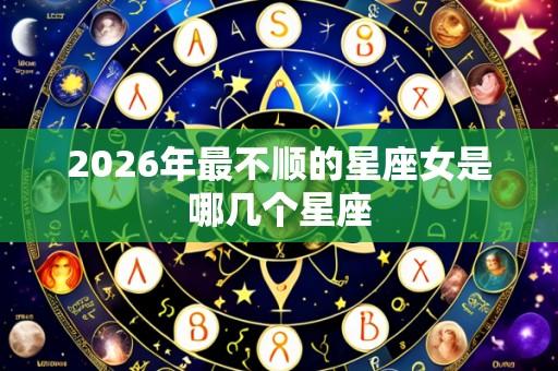 2026年最不顺的星座女是哪几个星座