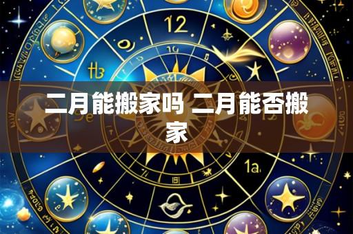 二月能搬家吗 二月能否搬家