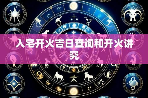 入宅开火吉日查询和开火讲究