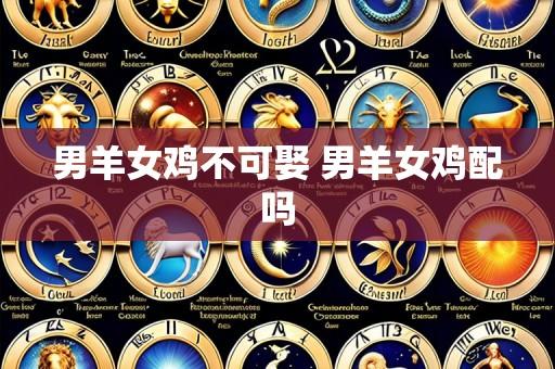 男羊女鸡不可娶 男羊女鸡配吗