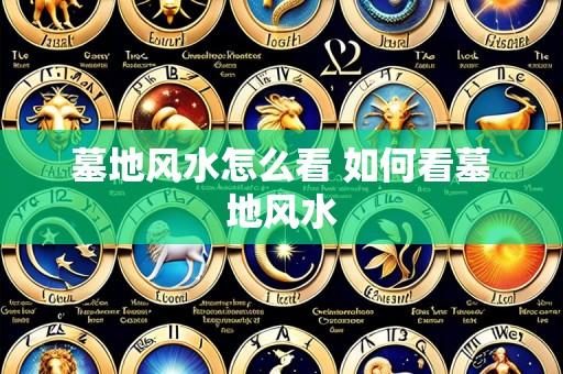 墓地风水怎么看 如何看墓地风水