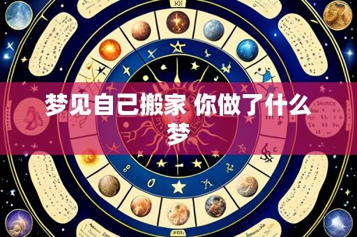 梦见自己搬家 你做了什么梦
