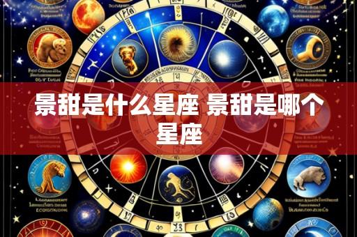 景甜是什么星座 景甜是哪个星座