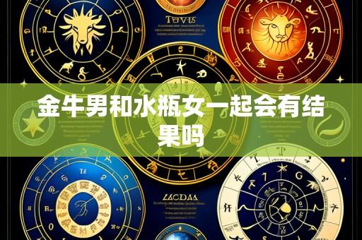 金牛男和水瓶女一起会有结果吗