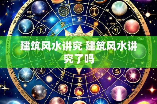 建筑风水讲究 建筑风水讲究了吗
