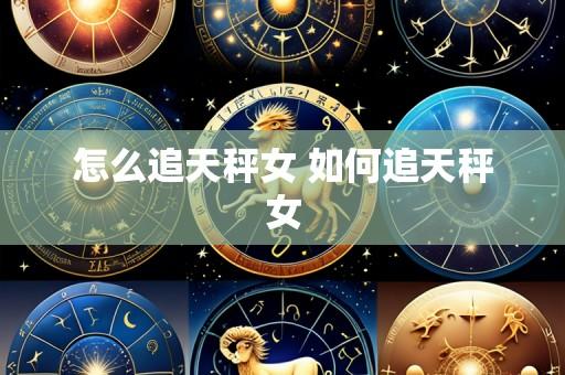 怎么追天秤女 如何追天秤女