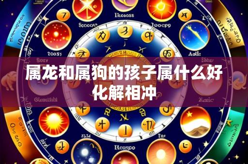 属龙和属狗的孩子属什么好化解相冲