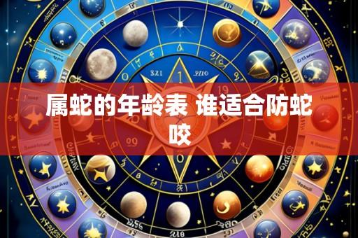 属蛇的年龄表 谁适合防蛇咬