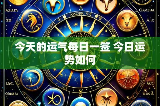 今天的运气每日一签 今日运势如何