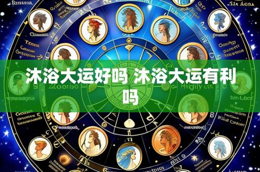沐浴大运好吗 沐浴大运有利吗