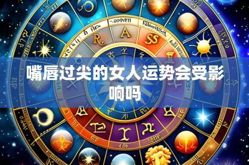 嘴唇过尖的女人运势会受影响吗
