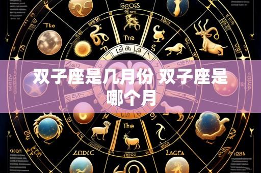 双子座是几月份 双子座是哪个月