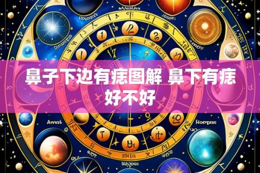 鼻子下边有痣图解 鼻下有痣好不好