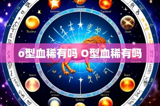 o型血稀有吗 O型血稀有吗