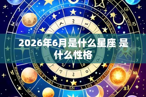 2026年6月是什么星座 是什么性格