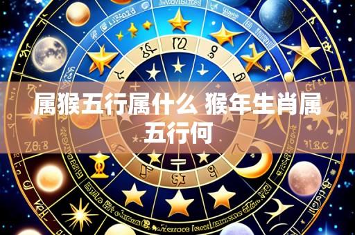 属猴五行属什么 猴年生肖属五行何