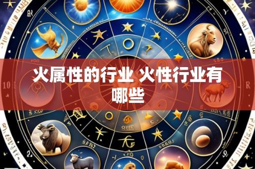 火属性的行业 火性行业有哪些