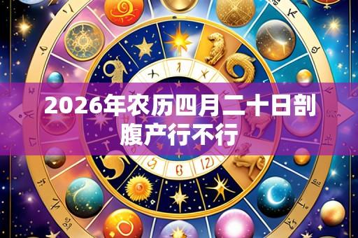 2026年农历四月二十日剖腹产行不行