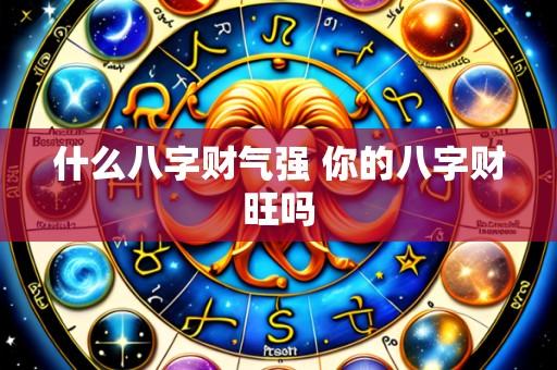 什么八字财气强 你的八字财旺吗