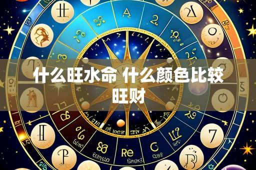 什么旺水命 什么颜色比较旺财