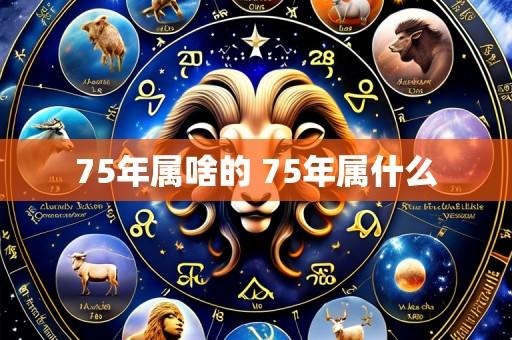 75年属啥的 75年属什么