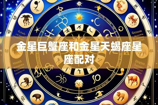 金星巨蟹座和金星天蝎座星座配对