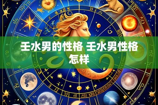 壬水男的性格 壬水男性格怎样