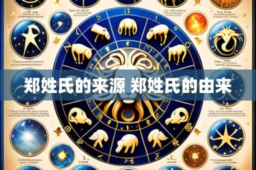 郑姓氏的来源 郑姓氏的由来