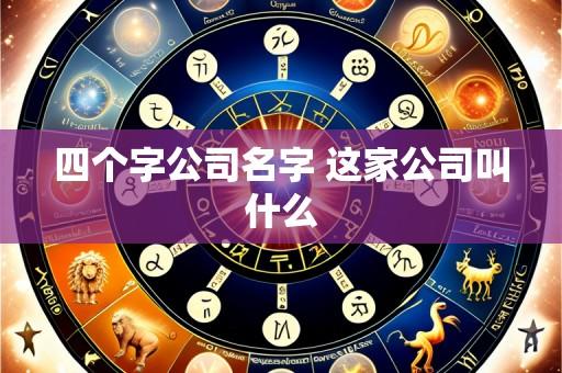 四个字公司名字 这家公司叫什么