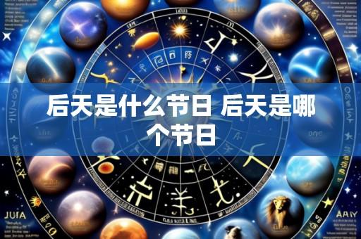 后天是什么节日 后天是哪个节日
