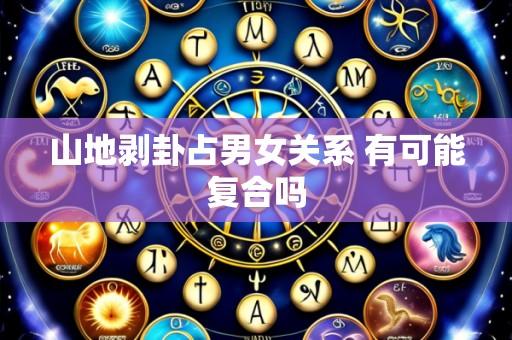 山地剥卦占男女关系 有可能复合吗