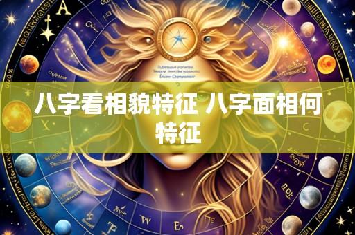 八字看相貌特征 八字面相何特征