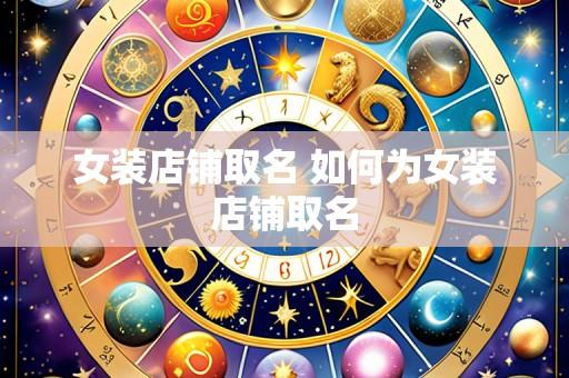 女装店铺取名 如何为女装店铺取名